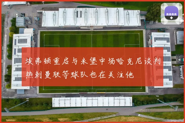 埃弗顿重启与米堡中场哈克尼谈判热刺曼联等球队也在关注他