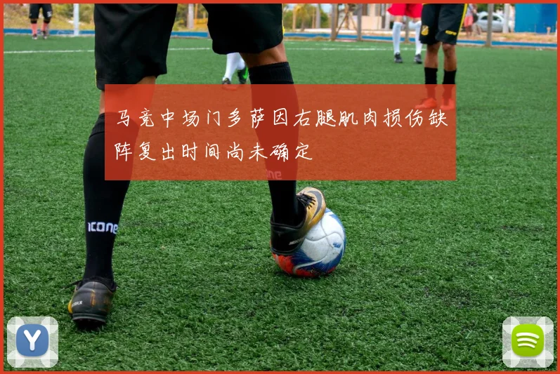 马竞中场门多萨因右腿肌肉损伤缺阵复出时间尚未确定