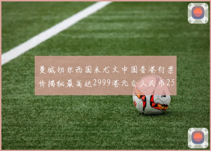 曼城切尔西国米尤文中国香港行票价揭秘最高达2999港元合人民币2598元