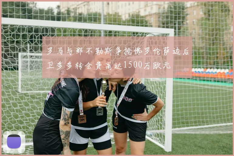 罗马与那不勒斯争抢佛罗伦萨边后卫多多转会费高达1500万欧元