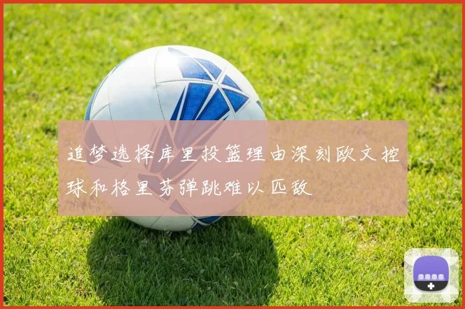 追梦选择库里投篮理由深刻欧文控球和格里芬弹跳难以匹敌